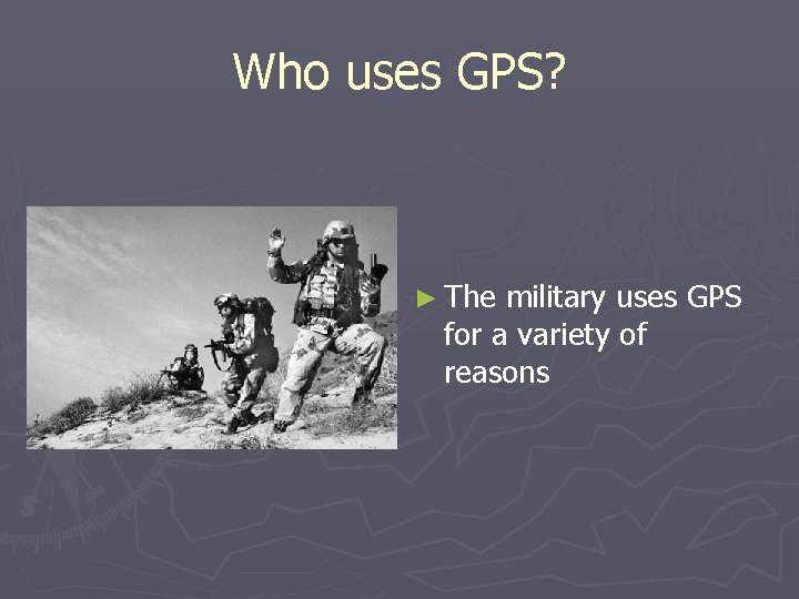 Who uses GPS? ► The military uses GPS for a variety of reasons 