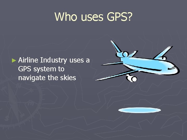 Who uses GPS? ► Airline Industry uses a GPS system to navigate the skies