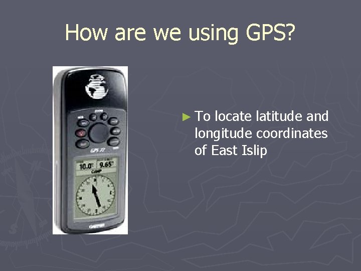 How are we using GPS? ► To locate latitude and longitude coordinates of East
