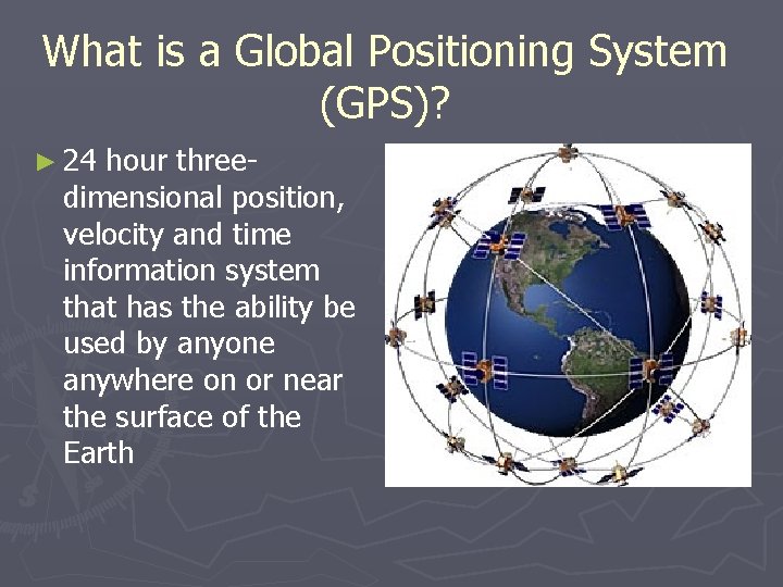 What is a Global Positioning System (GPS)? ► 24 hour threedimensional position, velocity and