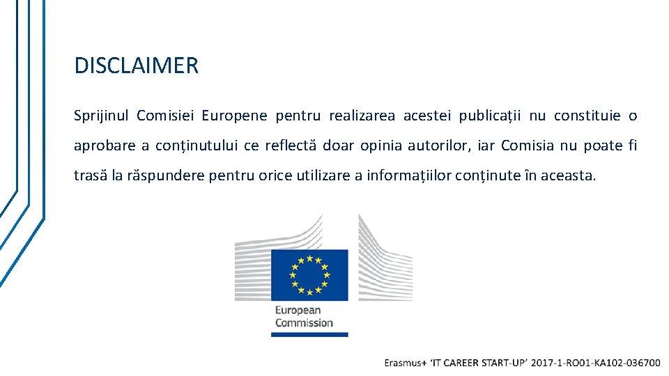 DISCLAIMER Sprijinul Comisiei Europene pentru realizarea acestei publicații nu constituie o aprobare a conținutului DISCLAIMER Sprijinul Comisiei Europene pentru realizarea acestei publicații nu constituie o aprobare a conținutului