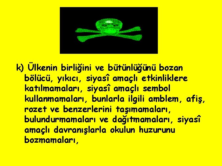 k) Ülkenin birliğini ve bütünlüğünü bozan bölücü, yıkıcı, siyasî amaçlı etkinliklere katılmamaları, siyasî amaçlı