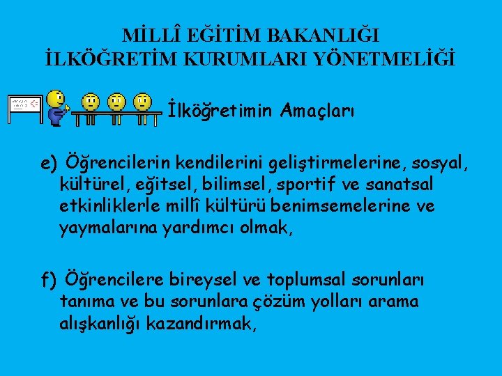 MİLLÎ EĞİTİM BAKANLIĞI İLKÖĞRETİM KURUMLARI YÖNETMELİĞİ İlköğretimin Amaçları e) Öğrencilerin kendilerini geliştirmelerine, sosyal, kültürel,