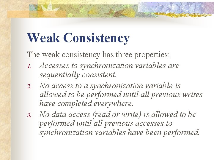 Weak Consistency The weak consistency has three properties: 1. Accesses to synchronization variables are