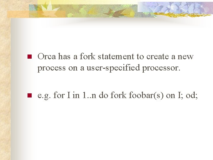 n Orca has a fork statement to create a new process on a user-specified