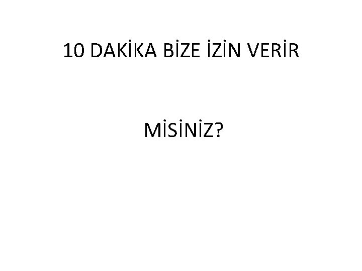 10 DAKİKA BİZE İZİN VERİR MİSİNİZ? 