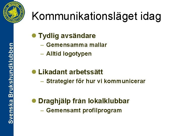 Kommunikationsläget idag Svenska Brukshundklubben l Tydlig avsändare – Gemensamma mallar – Alltid logotypen l