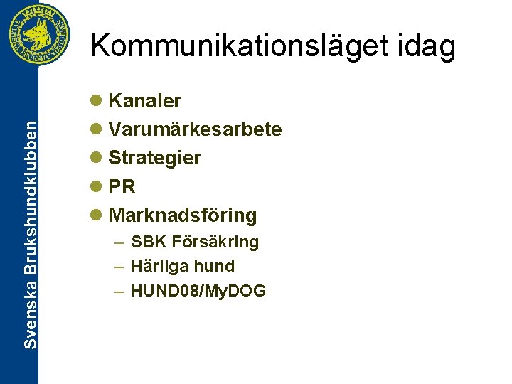 Svenska Brukshundklubben Kommunikationsläget idag l Kanaler l Varumärkesarbete l Strategier l PR l Marknadsföring