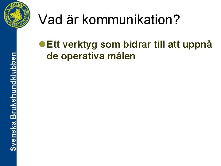 Svenska Brukshundklubben Vad är kommunikation? l Ett verktyg som bidrar till att uppnå de