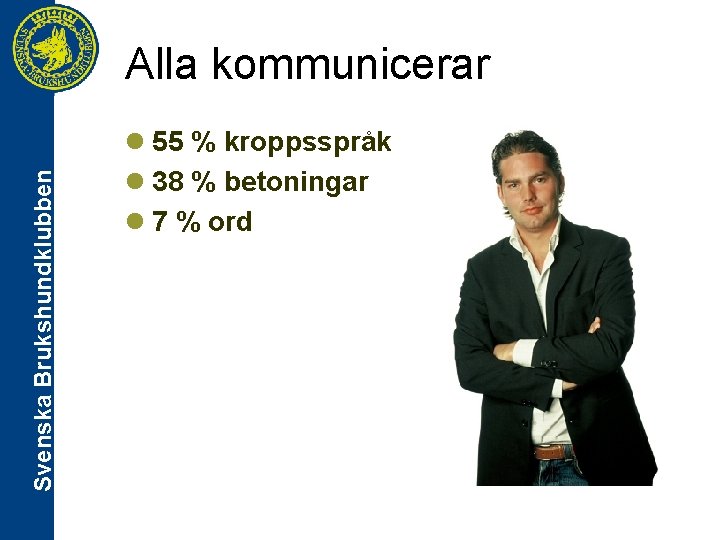 Svenska Brukshundklubben Alla kommunicerar l 55 % kroppsspråk l 38 % betoningar l 7