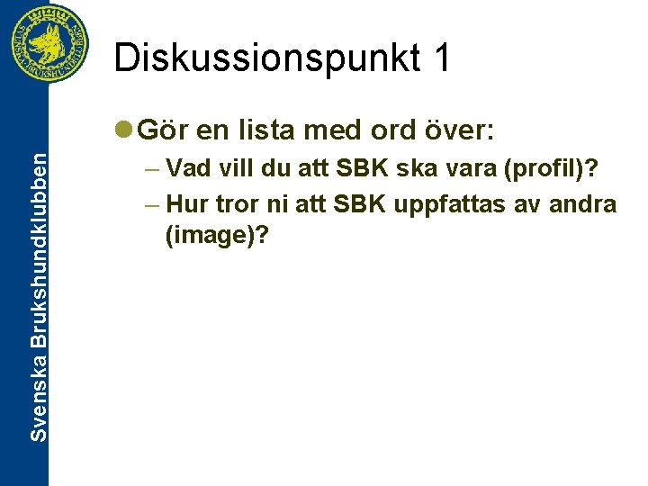 Diskussionspunkt 1 Svenska Brukshundklubben l Gör en lista med ord över: – Vad vill