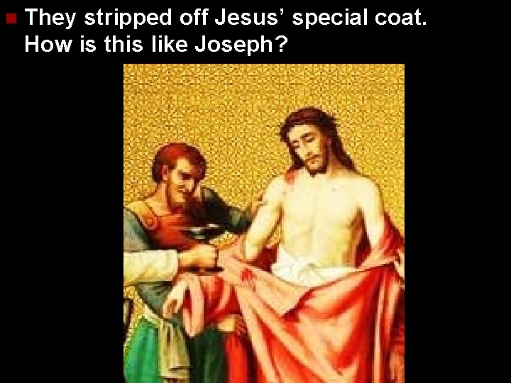 n They stripped off Jesus’ special coat. How is this like Joseph? 