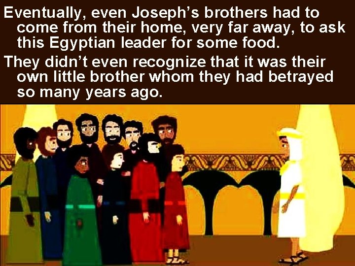 Eventually, even Joseph’s brothers had to come from their home, very far away, to