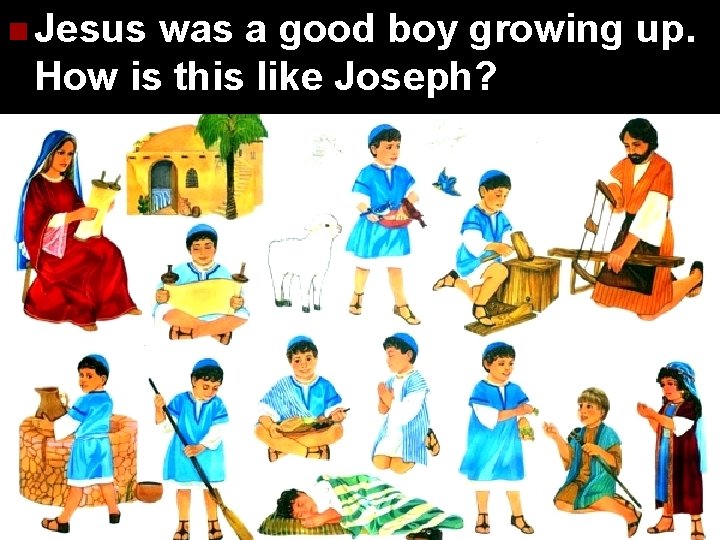 n Jesus was a good boy growing up. How is this like Joseph? 