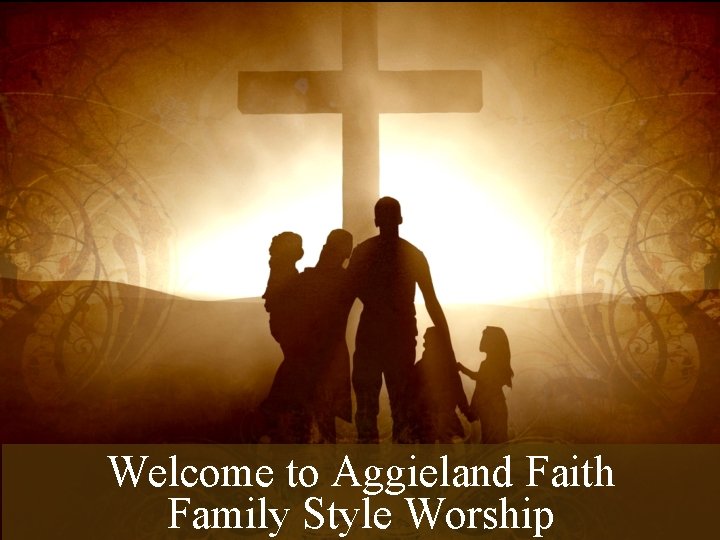 Welcome to Aggieland Faith Family Style Worship 