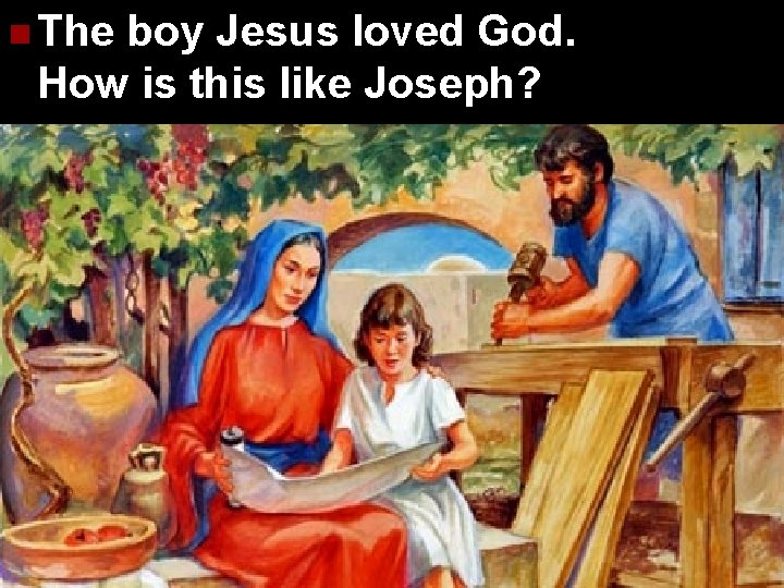 n The boy Jesus loved God. How is this like Joseph? 