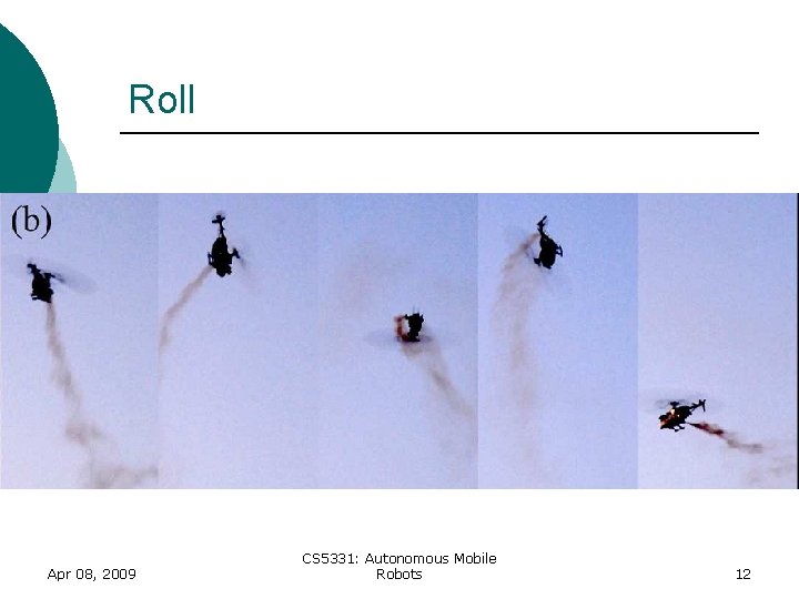 Roll Apr 08, 2009 CS 5331: Autonomous Mobile Robots 12 Roll Apr 08, 2009 CS 5331: Autonomous Mobile Robots 12