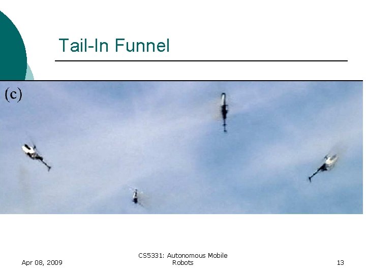 Tail-In Funnel Apr 08, 2009 CS 5331: Autonomous Mobile Robots 13 Tail-In Funnel Apr 08, 2009 CS 5331: Autonomous Mobile Robots 13