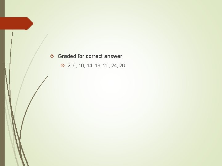  Graded for correct answer 2, 6, 10, 14, 18, 20, 24, 26 