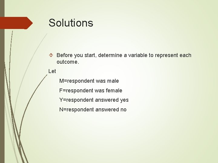 Solutions Before you start, determine a variable to represent each outcome. Let M=respondent was