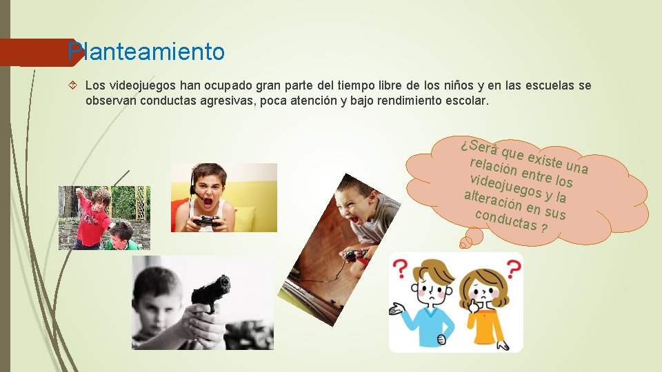 Planteamiento Los videojuegos han ocupado gran parte del tiempo libre de los niños y