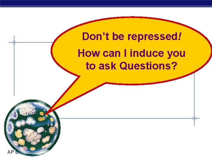 Don’t be repressed! How can I induce you to ask Questions? AP Biology 