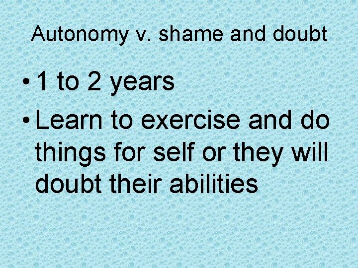 Autonomy v. shame and doubt • 1 to 2 years • Learn to exercise