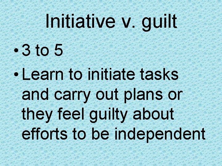 Initiative v. guilt • 3 to 5 • Learn to initiate tasks and carry