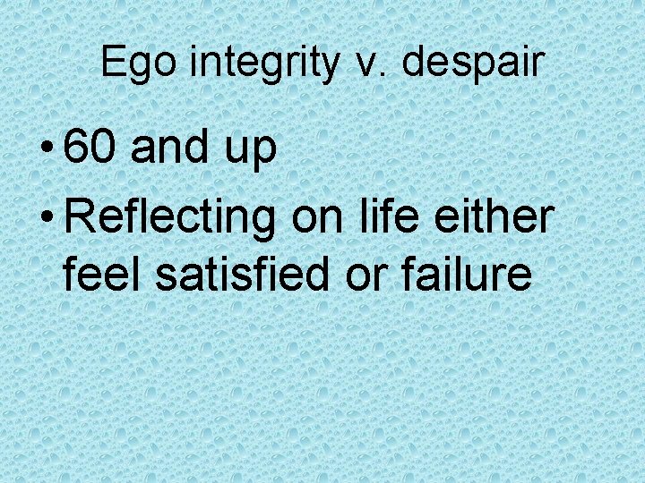 Ego integrity v. despair • 60 and up • Reflecting on life either feel