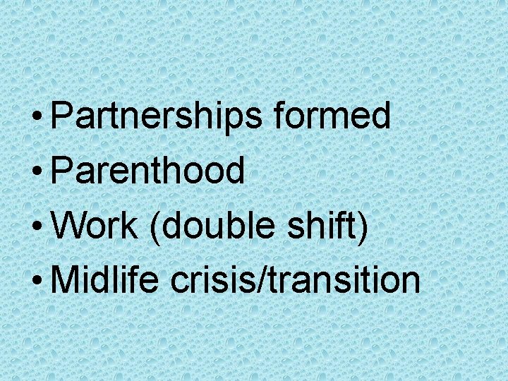  • Partnerships formed • Parenthood • Work (double shift) • Midlife crisis/transition 