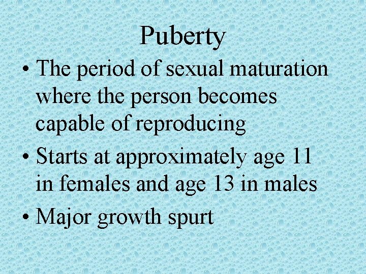 Puberty • The period of sexual maturation where the person becomes capable of reproducing