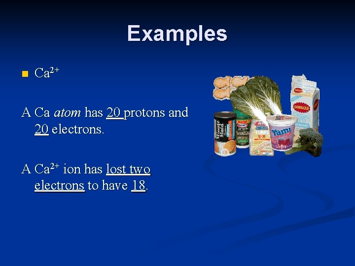 Examples n Ca 2+ A Ca atom has 20 protons and 20 electrons. A