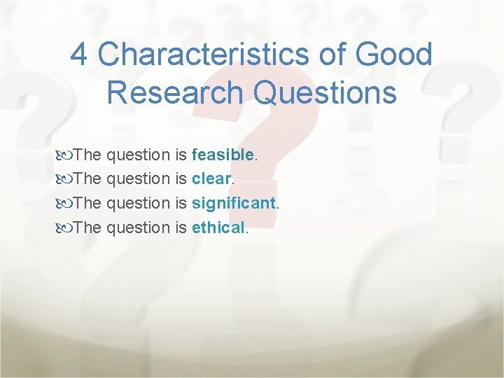 4 Characteristics of Good Research Questions The question is feasible. The question is clear.