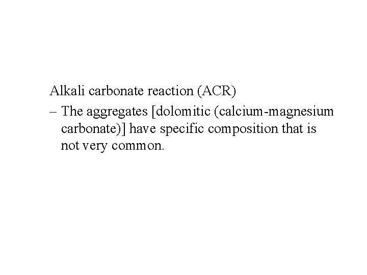 Alkali carbonate reaction (ACR) – The aggregates [dolomitic (calcium-magnesium carbonate)] have specific composition that