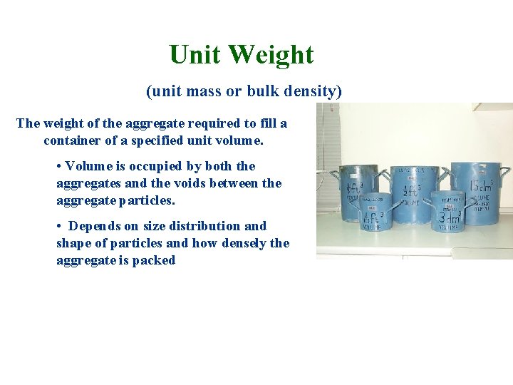 Unit Weight (unit mass or bulk density) The weight of the aggregate required to