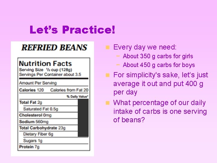 Let’s Practice! n Every day we need: − About 350 g carbs for girls