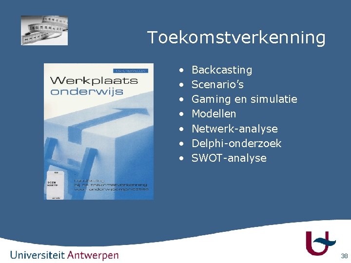 Toekomstverkenning • • Backcasting Scenario’s Gaming en simulatie Modellen Netwerk-analyse Delphi-onderzoek SWOT-analyse 38 