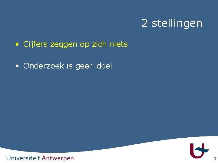 2 stellingen • Cijfers zeggen op zich niets • Onderzoek is geen doel 9