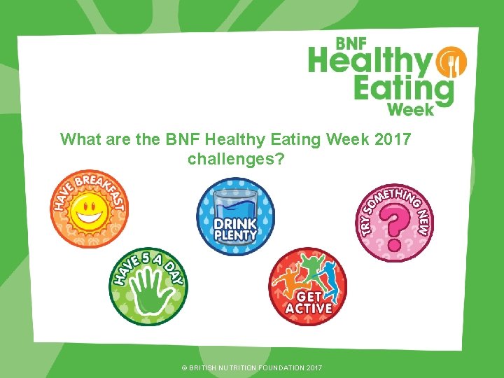 What are the BNF Healthy Eating Week 2017 challenges? © BRITISH NUTRITION FOUNDATION 2017