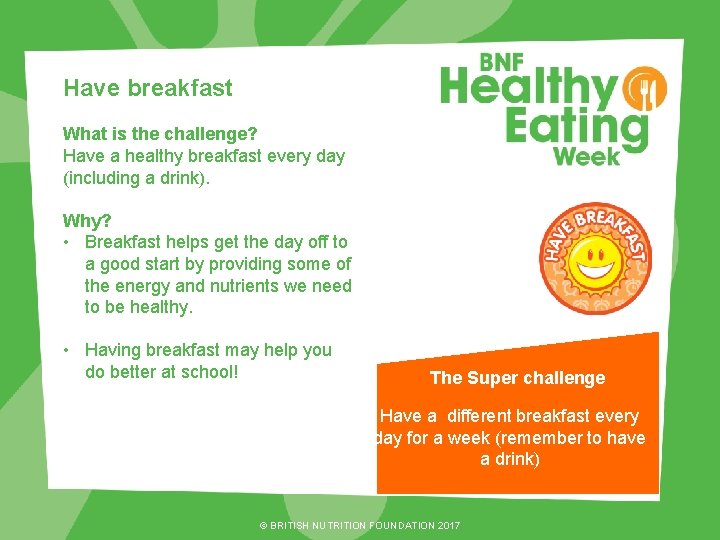 Have breakfast What is the challenge? Have a healthy breakfast every day (including a