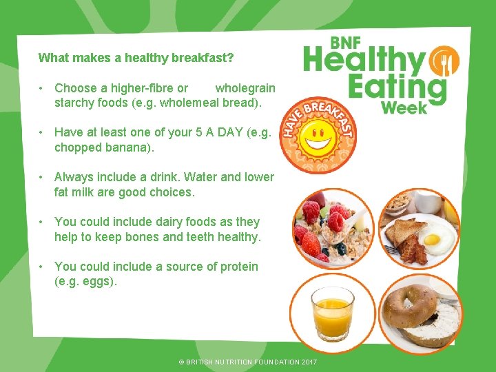 What makes a healthy breakfast? • Choose a higher-fibre or wholegrain starchy foods (e.