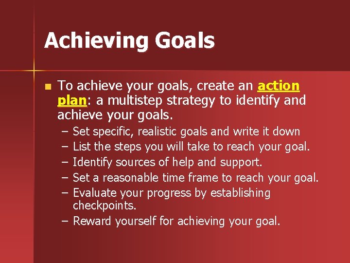 Achieving Goals n To achieve your goals, create an action plan: a multistep strategy