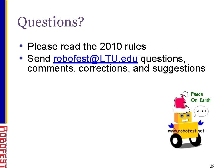 Questions? • Please read the 2010 rules • Send robofest@LTU. edu questions, comments, corrections,