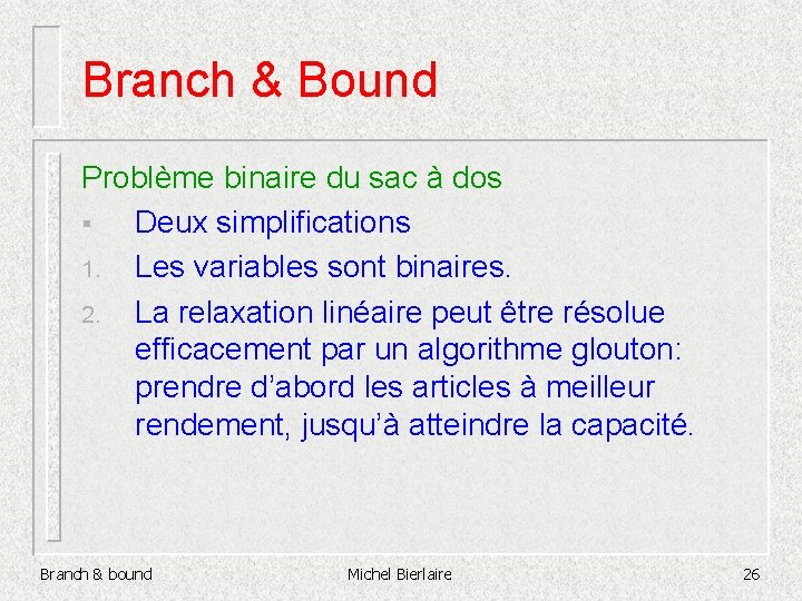 Branch & Bound Problème binaire du sac à dos § Deux simplifications 1. Les