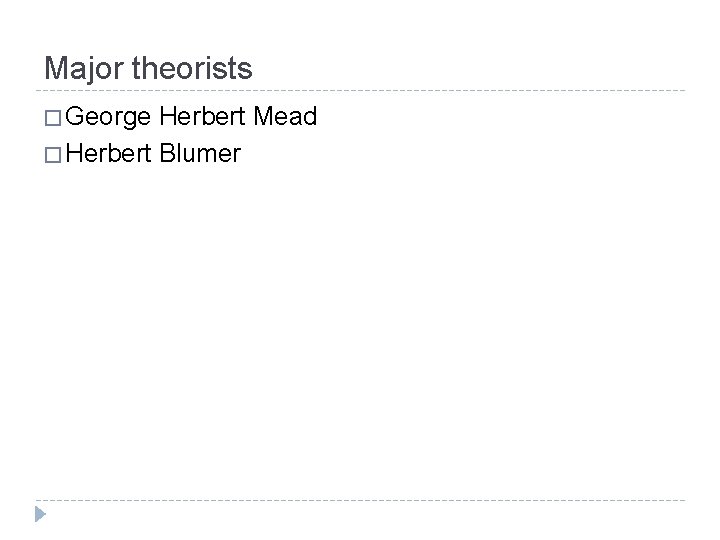 Major theorists � George Herbert Mead � Herbert Blumer  Major theorists � George Herbert Mead � Herbert Blumer