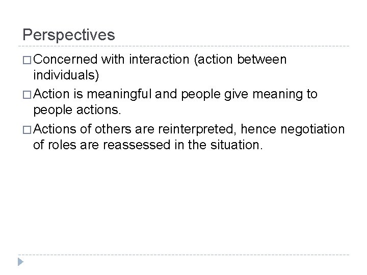 Perspectives � Concerned with interaction (action between individuals) � Action is meaningful and people Perspectives � Concerned with interaction (action between individuals) � Action is meaningful and people