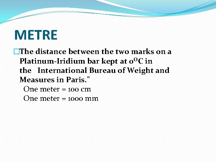 METRE �The distance between the two marks on a Platinum-Iridium bar kept at 0