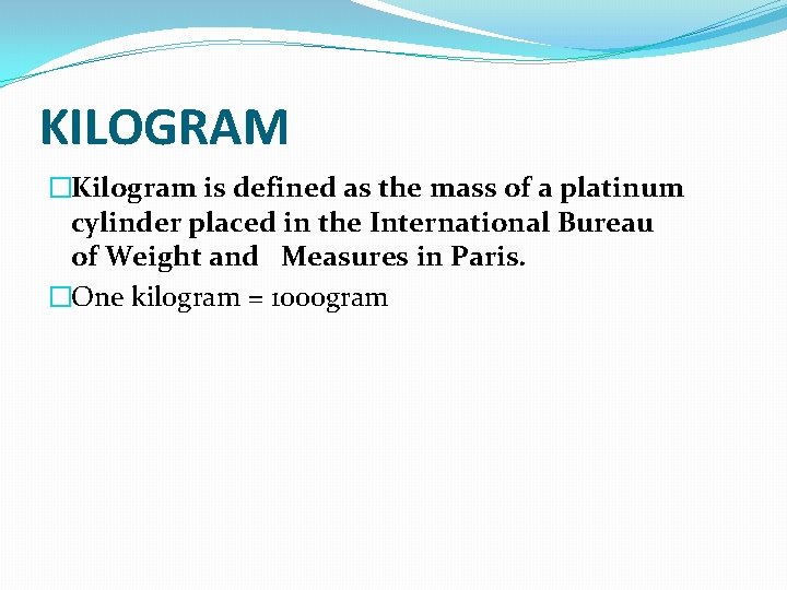 KILOGRAM �Kilogram is defined as the mass of a platinum cylinder placed in the