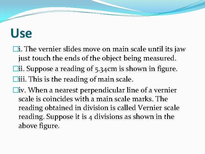 Use �i. The vernier slides move on main scale until its jaw just touch