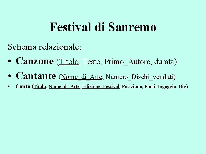 Festival di Sanremo Schema relazionale: • Canzone (Titolo, Testo, Primo_Autore, durata) • Cantante (Nome_di_Arte,